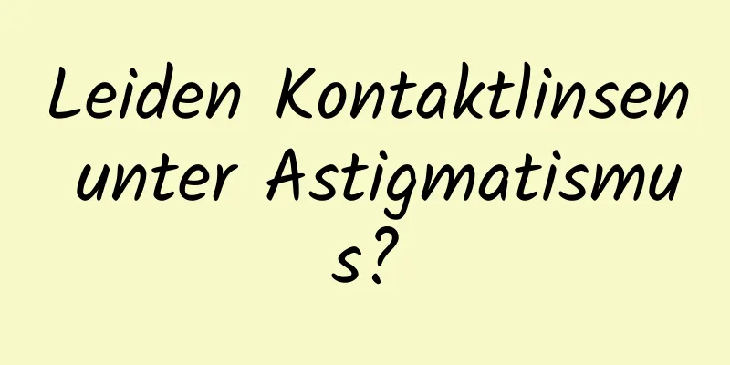 Leiden Kontaktlinsen unter Astigmatismus?