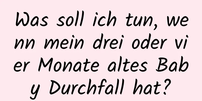 Was soll ich tun, wenn mein drei oder vier Monate altes Baby Durchfall hat?