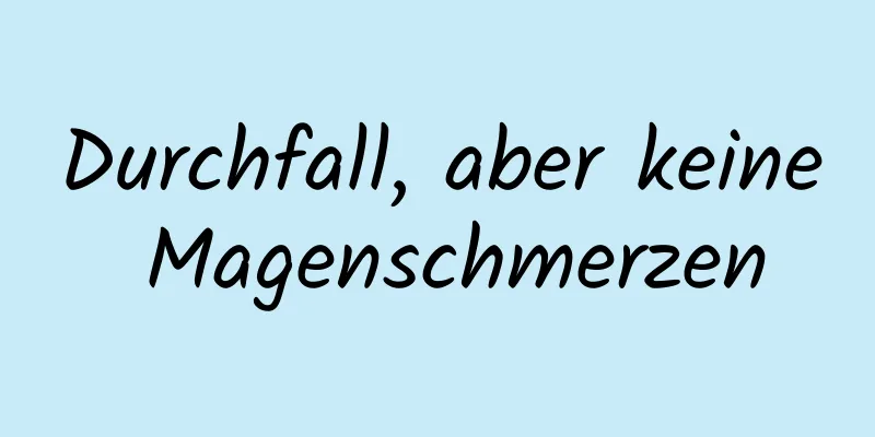 Durchfall, aber keine Magenschmerzen