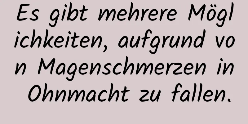 Es gibt mehrere Möglichkeiten, aufgrund von Magenschmerzen in Ohnmacht zu fallen.