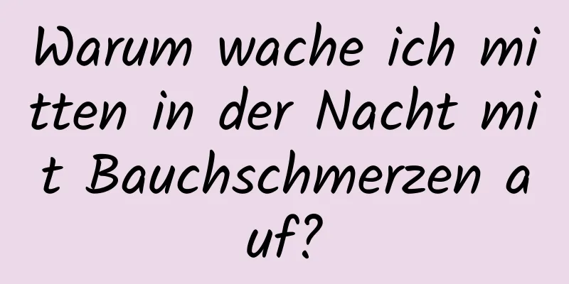 Warum wache ich mitten in der Nacht mit Bauchschmerzen auf?