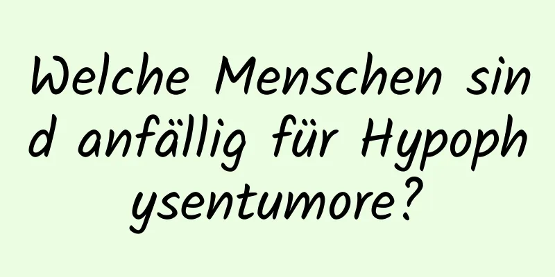 Welche Menschen sind anfällig für Hypophysentumore?