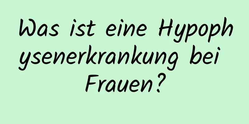 Was ist eine Hypophysenerkrankung bei Frauen?