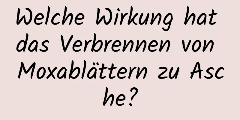 Welche Wirkung hat das Verbrennen von Moxablättern zu Asche?