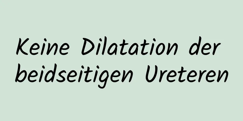 Keine Dilatation der beidseitigen Ureteren