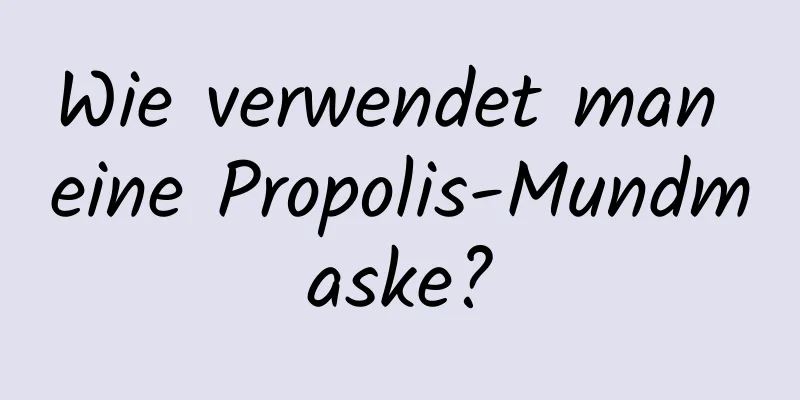 Wie verwendet man eine Propolis-Mundmaske?