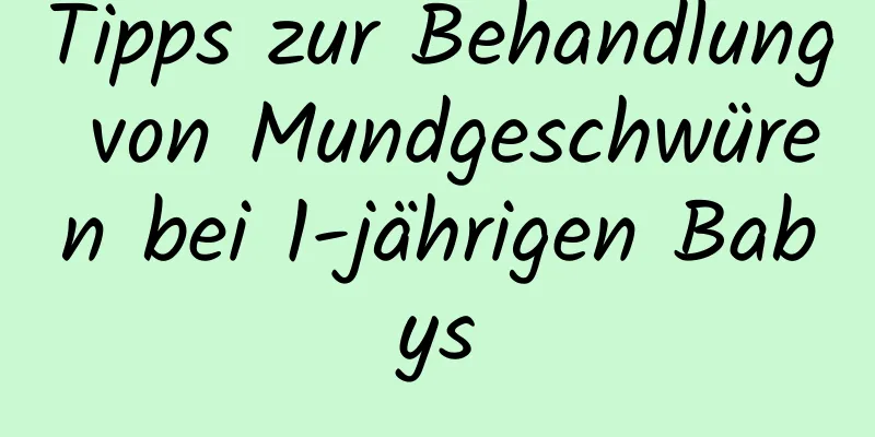 Tipps zur Behandlung von Mundgeschwüren bei 1-jährigen Babys