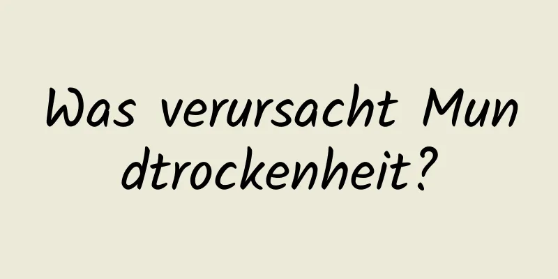 Was verursacht Mundtrockenheit?