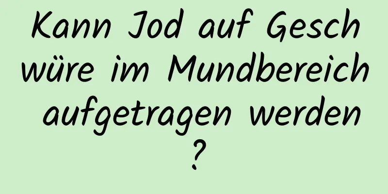 Kann Jod auf Geschwüre im Mundbereich aufgetragen werden?