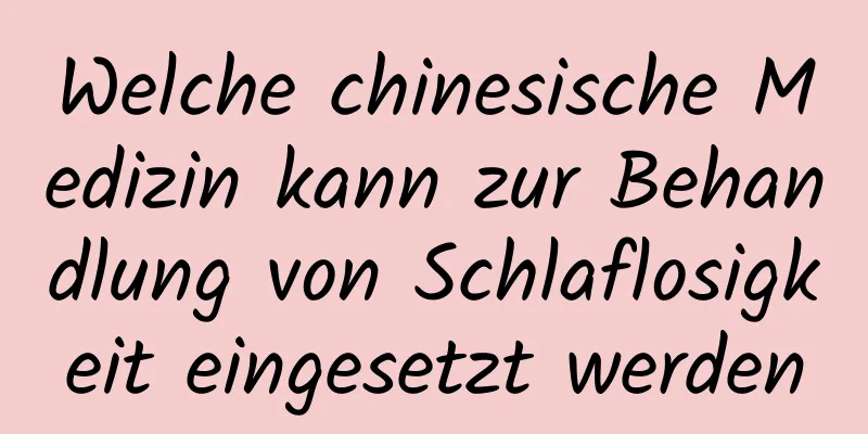 Welche chinesische Medizin kann zur Behandlung von Schlaflosigkeit eingesetzt werden