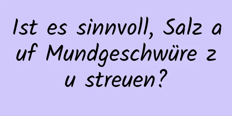 Ist es sinnvoll, Salz auf Mundgeschwüre zu streuen?