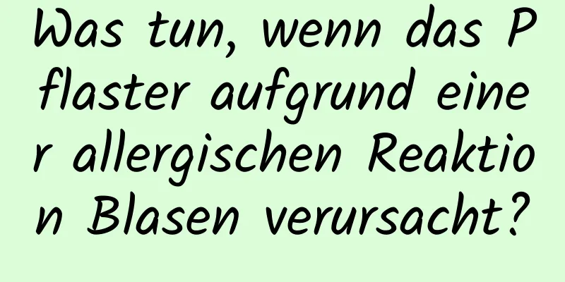 Was tun, wenn das Pflaster aufgrund einer allergischen Reaktion Blasen verursacht?