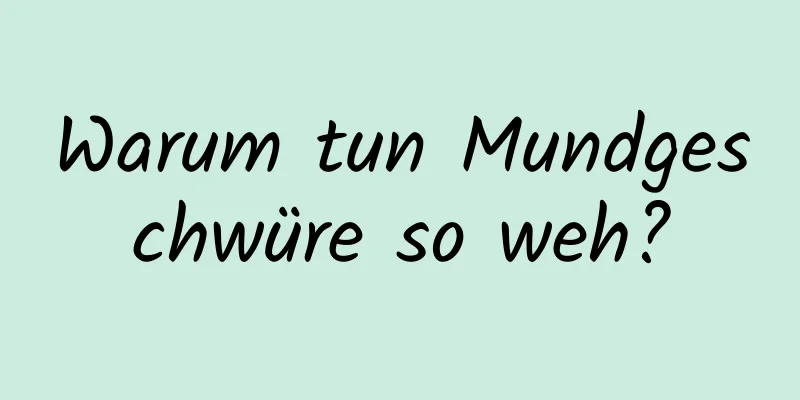 Warum tun Mundgeschwüre so weh?