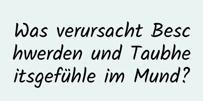 Was verursacht Beschwerden und Taubheitsgefühle im Mund?