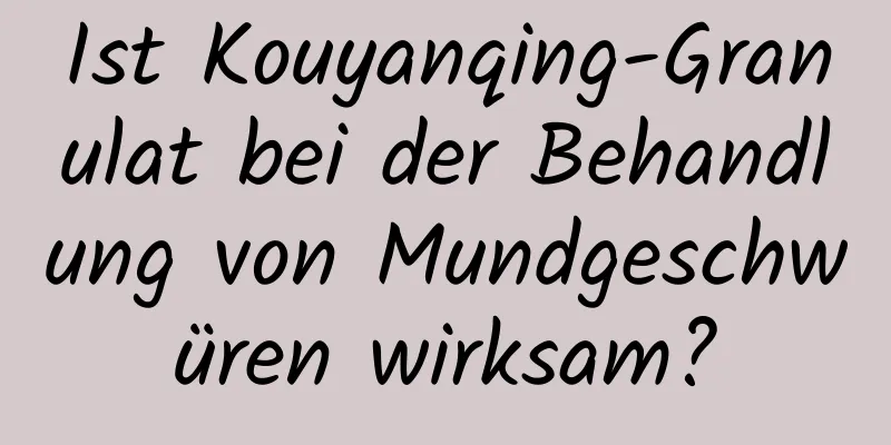 Ist Kouyanqing-Granulat bei der Behandlung von Mundgeschwüren wirksam?