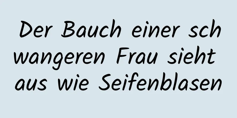 Der Bauch einer schwangeren Frau sieht aus wie Seifenblasen