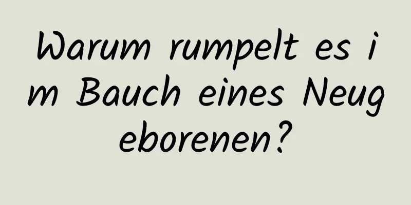 Warum rumpelt es im Bauch eines Neugeborenen?