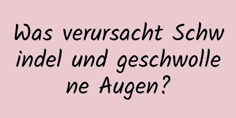 Was verursacht Schwindel und geschwollene Augen?