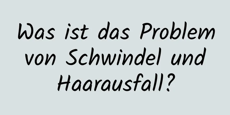 Was ist das Problem von Schwindel und Haarausfall?