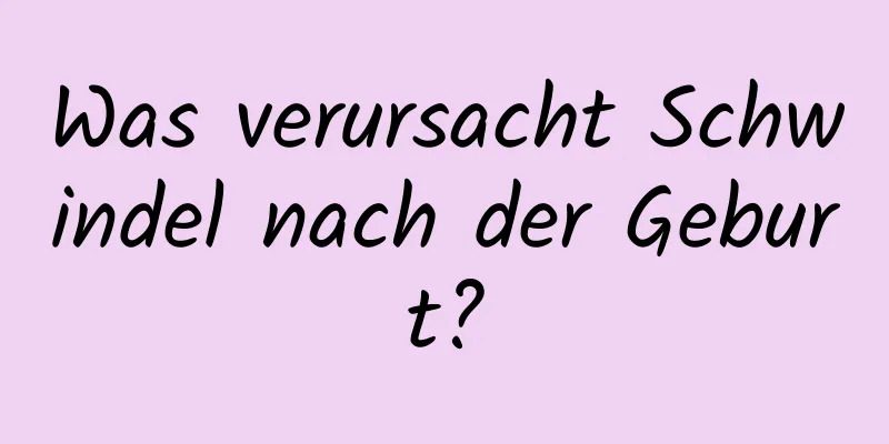 Was verursacht Schwindel nach der Geburt?