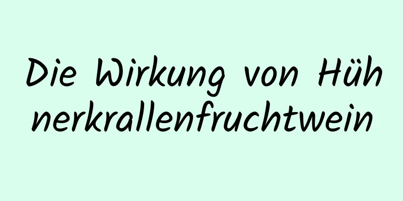 Die Wirkung von Hühnerkrallenfruchtwein