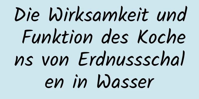 Die Wirksamkeit und Funktion des Kochens von Erdnussschalen in Wasser