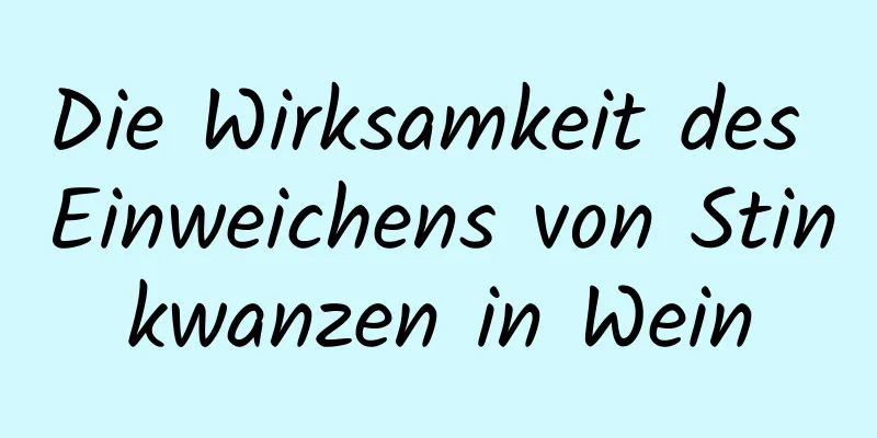 Die Wirksamkeit des Einweichens von Stinkwanzen in Wein