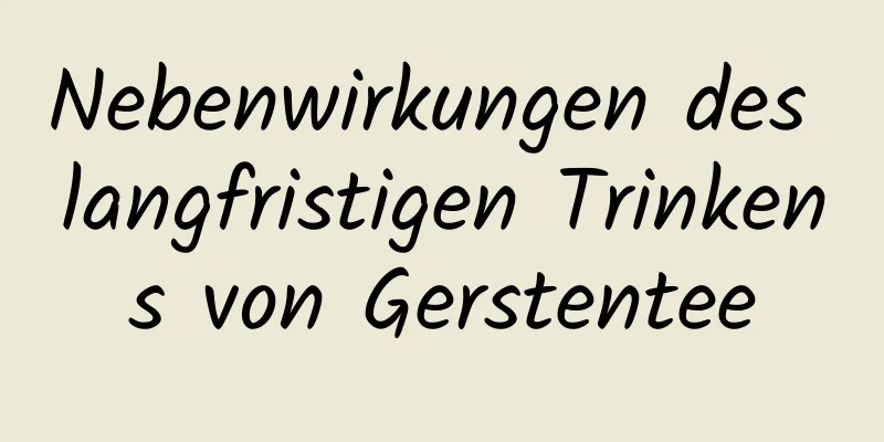 Nebenwirkungen des langfristigen Trinkens von Gerstentee