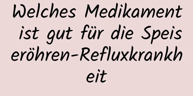 Welches Medikament ist gut für die Speiseröhren-Refluxkrankheit