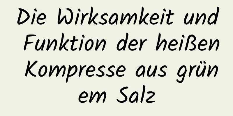 Die Wirksamkeit und Funktion der heißen Kompresse aus grünem Salz