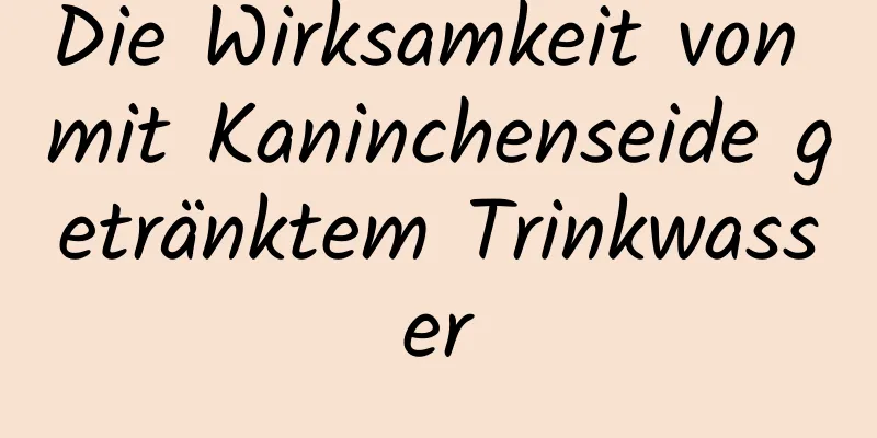 Die Wirksamkeit von mit Kaninchenseide getränktem Trinkwasser