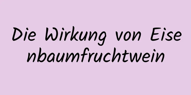 Die Wirkung von Eisenbaumfruchtwein