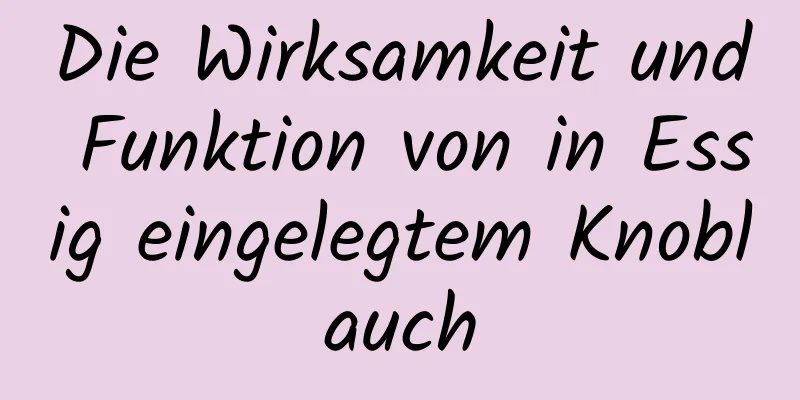 Die Wirksamkeit und Funktion von in Essig eingelegtem Knoblauch