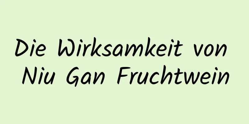 Die Wirksamkeit von Niu Gan Fruchtwein