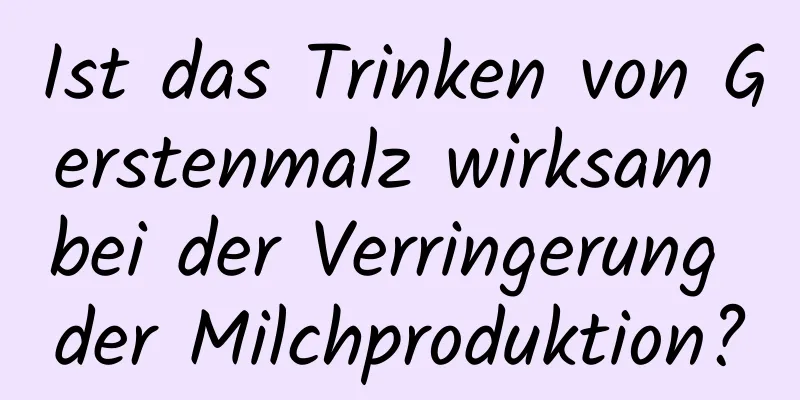 Ist das Trinken von Gerstenmalz wirksam bei der Verringerung der Milchproduktion?