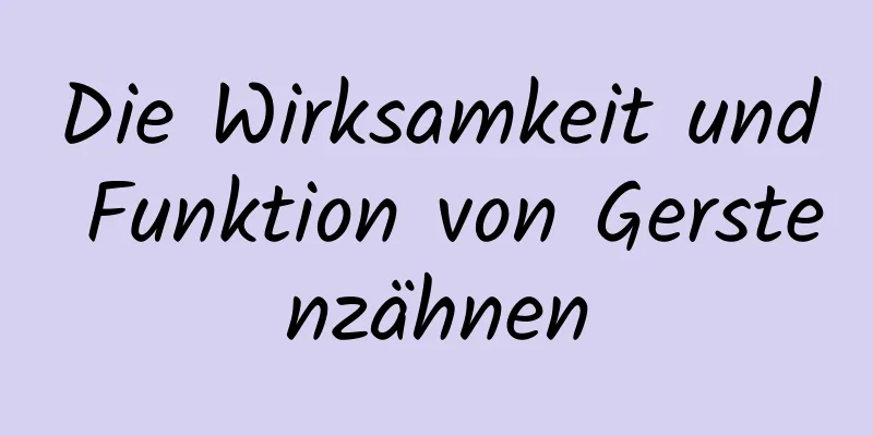 Die Wirksamkeit und Funktion von Gerstenzähnen