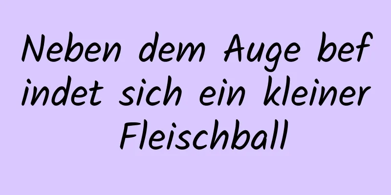 Neben dem Auge befindet sich ein kleiner Fleischball