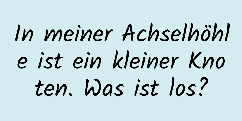 In meiner Achselhöhle ist ein kleiner Knoten. Was ist los?