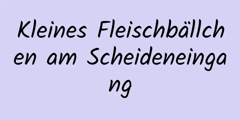 Kleines Fleischbällchen am Scheideneingang