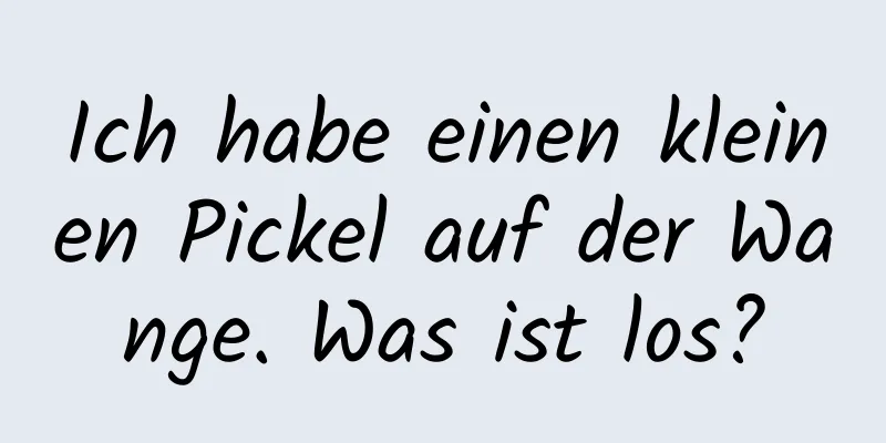 Ich habe einen kleinen Pickel auf der Wange. Was ist los?