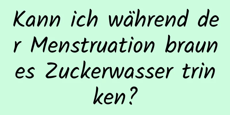 Kann ich während der Menstruation braunes Zuckerwasser trinken?