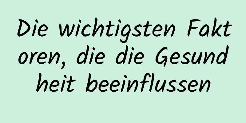 Die wichtigsten Faktoren, die die Gesundheit beeinflussen