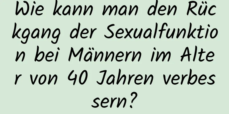 Wie kann man den Rückgang der Sexualfunktion bei Männern im Alter von 40 Jahren verbessern?