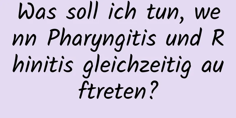 Was soll ich tun, wenn Pharyngitis und Rhinitis gleichzeitig auftreten?