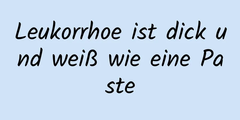 Leukorrhoe ist dick und weiß wie eine Paste