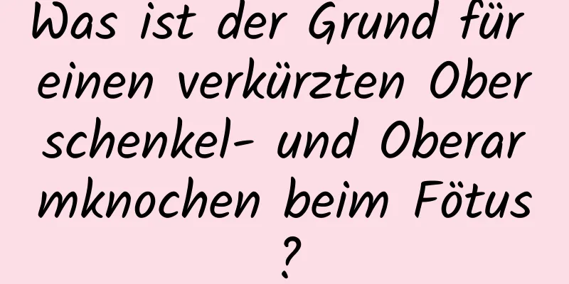 Was ist der Grund für einen verkürzten Oberschenkel- und Oberarmknochen beim Fötus?