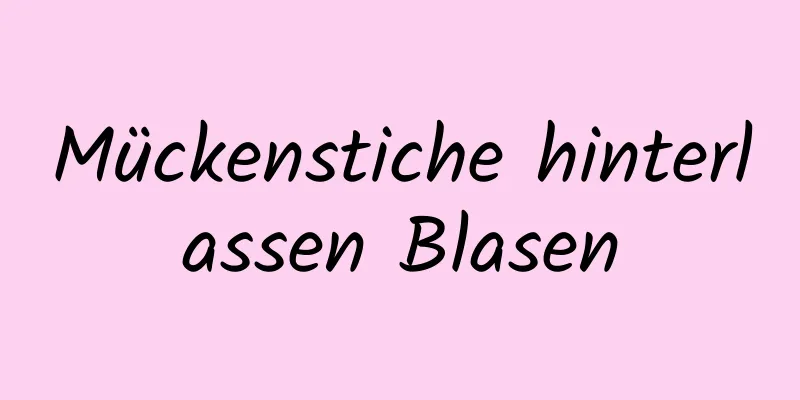 Mückenstiche hinterlassen Blasen