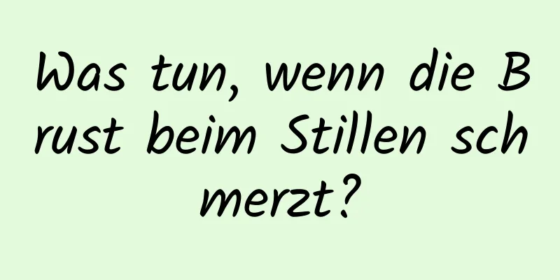 Was tun, wenn die Brust beim Stillen schmerzt?