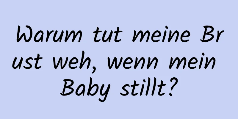 Warum tut meine Brust weh, wenn mein Baby stillt?