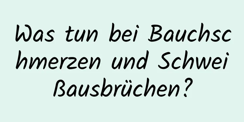 Was tun bei Bauchschmerzen und Schweißausbrüchen?